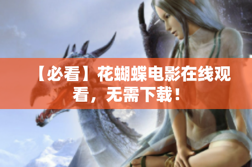 【必看】花蝴蝶电影在线观看，无需下载！