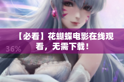 【必看】花蝴蝶电影在线观看，无需下载！