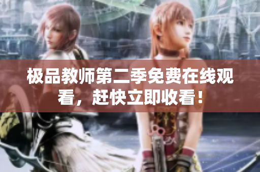 极品教师第二季免费在线观看，赶快立即收看！