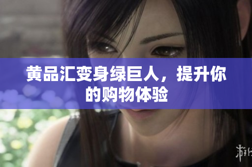 黄品汇变身绿巨人，提升你的购物体验