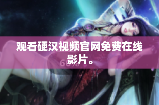 观看硬汉视频官网免费在线影片。