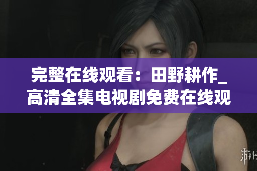 完整在线观看：田野耕作_高清全集电视剧免费在线观看