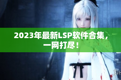 2023年最新LSP软件合集，一网打尽！