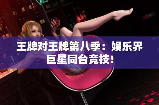 王牌对王牌第八季：娱乐界巨星同台竞技！