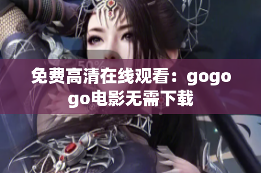 免费高清在线观看：gogogo电影无需下载
