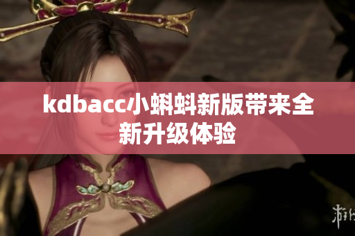 kdbacc小蝌蚪新版带来全新升级体验