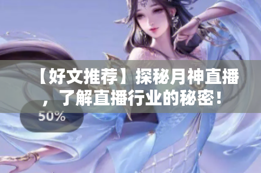【好文推荐】探秘月神直播，了解直播行业的秘密！