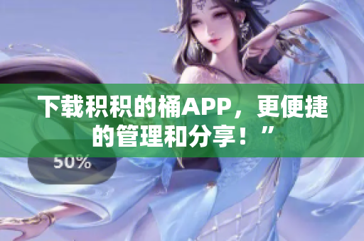 下载积积的桶APP，更便捷的管理和分享！”