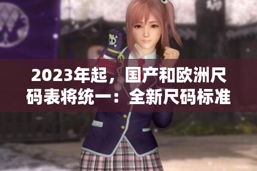 2023年起，国产和欧洲尺码表将统一：全新尺码标准发布！