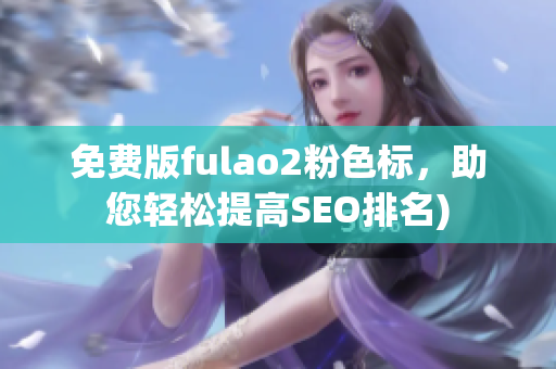 免费版fulao2粉色标，助您轻松提高SEO排名)
