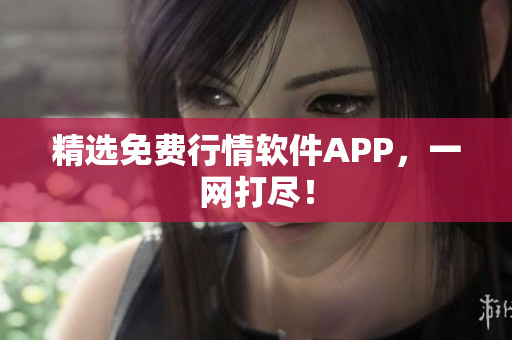 精选免费行情软件APP，一网打尽！