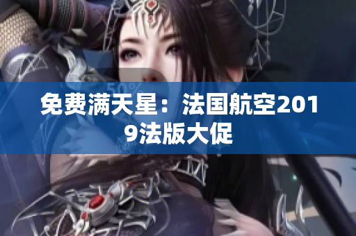 免费满天星：法国航空2019法版大促