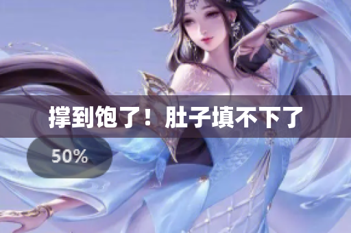 撑到饱了！肚子填不下了