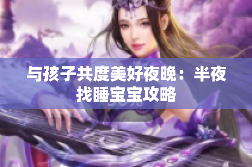 与孩子共度美好夜晚：半夜找睡宝宝攻略