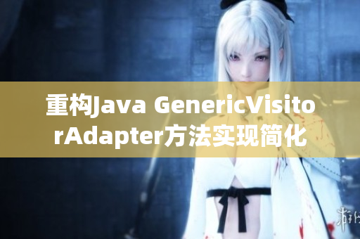 重构Java GenericVisitorAdapter方法实现简化