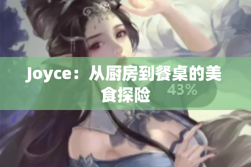 Joyce：从厨房到餐桌的美食探险