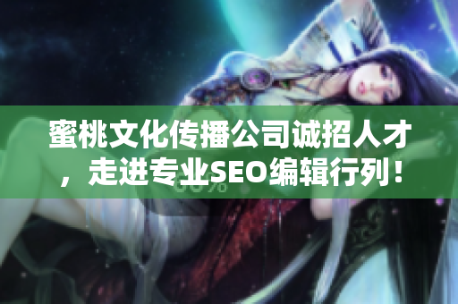蜜桃文化传播公司诚招人才，走进专业SEO编辑行列！