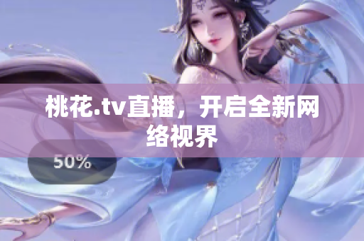 桃花.tv直播，开启全新网络视界