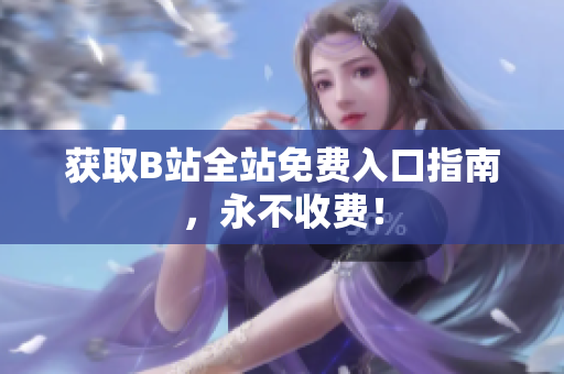 获取B站全站免费入口指南，永不收费！
