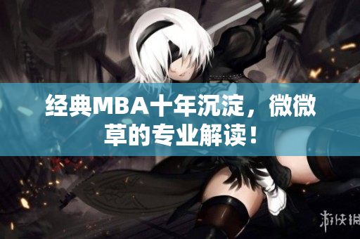 经典MBA十年沉淀，微微草的专业解读！