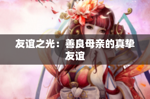友谊之光：善良母亲的真挚友谊