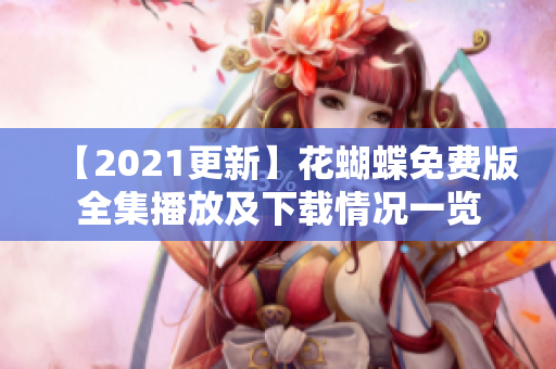 【2021更新】花蝴蝶免费版全集播放及下载情况一览