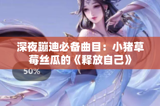深夜蹦迪必备曲目：小猪草莓丝瓜的《释放自己》