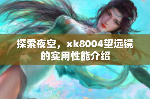 探索夜空，xk8004望远镜的实用性能介绍
