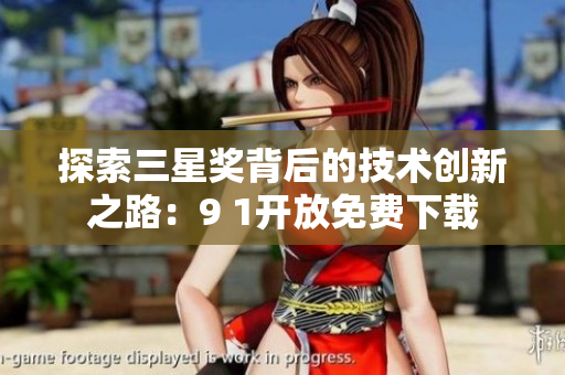 探索三星奖背后的技术创新之路：9 1开放免费下载