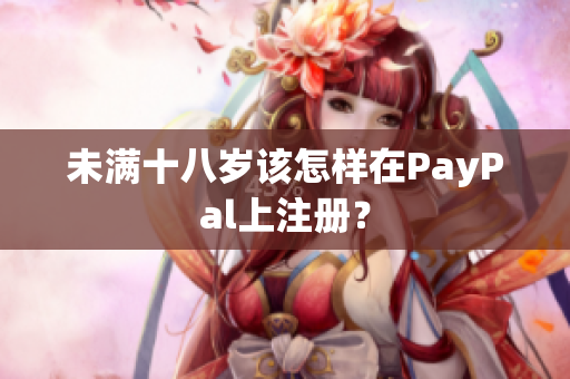 未满十八岁该怎样在PayPal上注册？