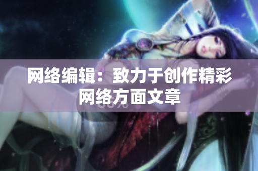 网络编辑：致力于创作精彩网络方面文章