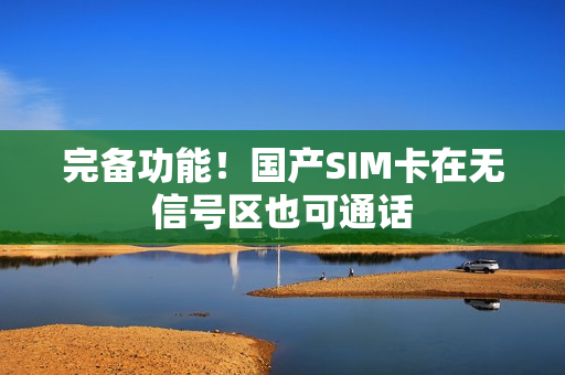 完备功能！国产SIM卡在无信号区也可通话