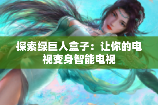 探索绿巨人盒子：让你的电视变身智能电视
