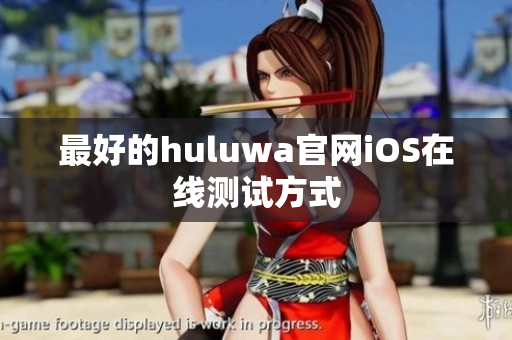 最好的huluwa官网iOS在线测试方式