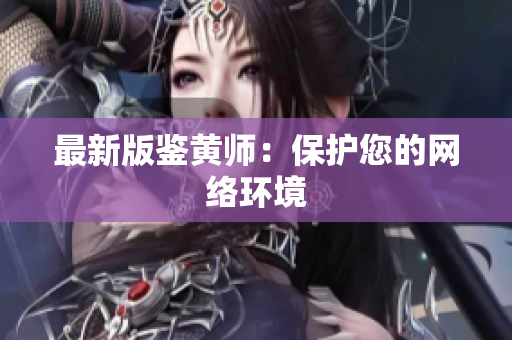 最新版鉴黄师：保护您的网络环境