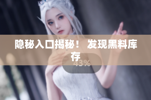 隐秘入口揭秘！ 发现黑料库存