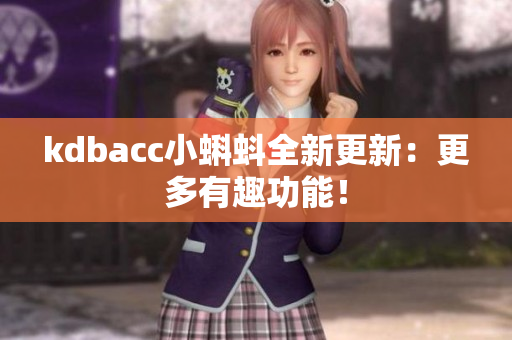 kdbacc小蝌蚪全新更新：更多有趣功能！