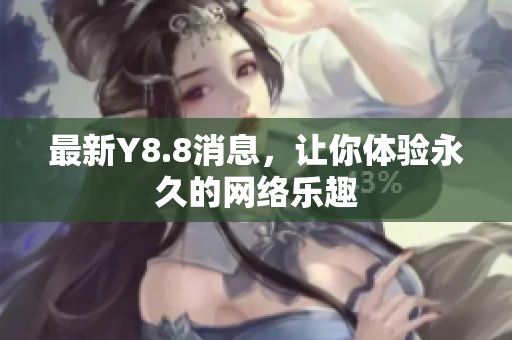 最新Y8.8消息，让你体验永久的网络乐趣