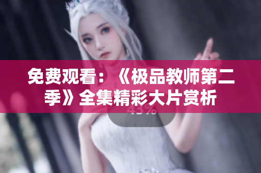免费观看：《极品教师第二季》全集精彩大片赏析