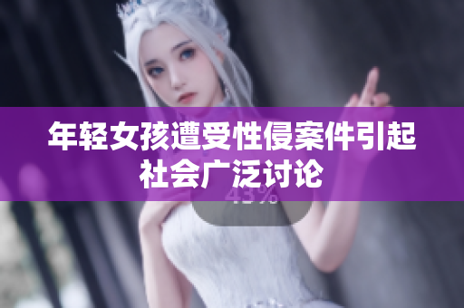 年轻女孩遭受性侵案件引起社会广泛讨论