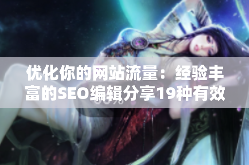 优化你的网站流量：经验丰富的SEO编辑分享19种有效技巧