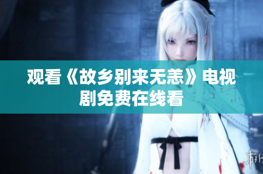 观看《故乡别来无恙》电视剧免费在线看
