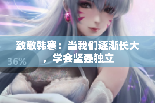 致敬韩寒：当我们逐渐长大，学会坚强独立