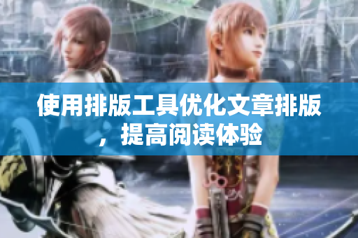 使用排版工具优化文章排版，提高阅读体验