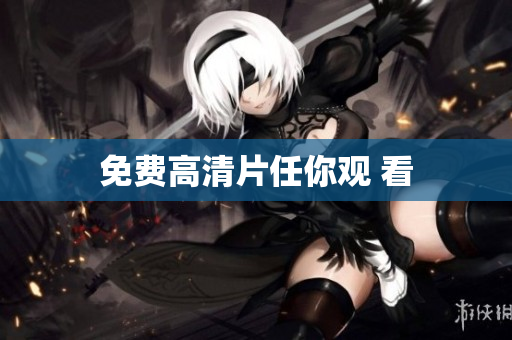 免费高清片任你观 看