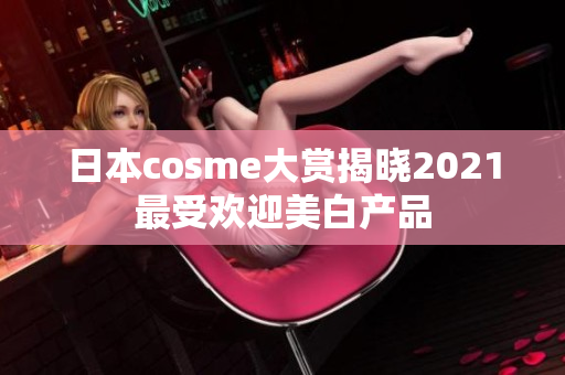 日本cosme大赏揭晓2021最受欢迎美白产品