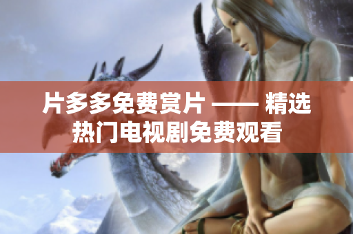 片多多免费赏片 —— 精选热门电视剧免费观看