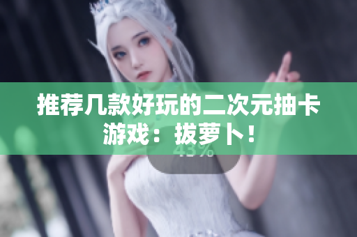 推荐几款好玩的二次元抽卡游戏：拔萝卜！