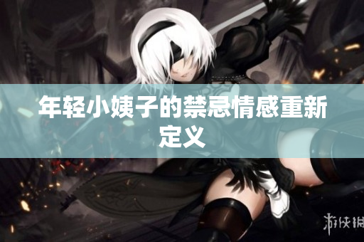 年轻小姨子的禁忌情感重新定义