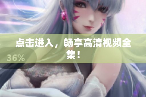 点击进入，畅享高清视频全集！